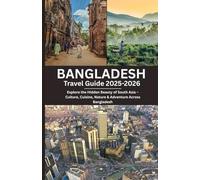 Bangladesh Travel Guide 2025-2026: Explore the Hidden Beauty of South Asia - Culture, Cuisine, Nature & Adventure Across Bangladesh