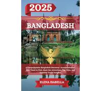 BANGLADESH TRAVEL GUIDE 2025: A Comprehensive Bangladesh Discovery: Accommodations, Best Times to Visit, Must-See Attractions, Top Cities, and Essential Travel Insights.