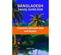 BANGLADESH TRAVEL GUIDE 2025: A journey through time and beauty