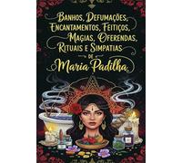 Banhos, Defumações, Encantamentos, Feitiços, Magias, Oferendas, Rituais e Simpatias de Maria Padilha