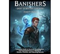 BANISHERS -GHOST OFNEW EDEN GUIDE BOOK: Complete Guide to Survival, Investigation, and Consequence in a World of Ghosts, Choices, and Haunting Secrets