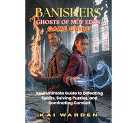 BANISHERS: GHOSTS OF NEW EDEN: Your Ultimate Guide to Defeating Spirits, Solving Puzzles, and Dominating Combat