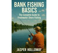 Bank Fishing Basics: The Complete Guide to Freshwater Shore Fishing (The Global Angler Series by Jasper Holloway)