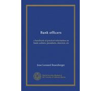 Bank officers: a handbook of practical information on bank cashiers, presidents, directors, etc