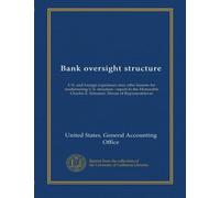 Bank oversight structure: U.S. and foreign experience may offer lessons for modernizing U.S. structure : report to the Honorable Charles E. Schumer, House of Representatives