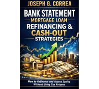 Bank Statement Mortgage Loan Refinancing & Cash-Out Strategies: How to Refinance and Access Equity Without Using Tax Returns: 8 (The Bank Statement Loan Mastery)