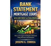Bank Statement Mortgage Loans with Low Credit or Challenges: How to Get Approved Despite Credit Issues Using Alternative Documentation: 9 (The Bank Statement Loan Mastery)
