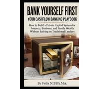 Bank Yourself First, Your Cash Flow Banking Playbook: How to Build a Private Capital System for Property, Business, and Family Wealth Without Relying on Traditional Lenders (Infinite Banking Package)