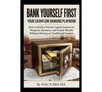 Bank Yourself First, Your Cash Flow Banking Playbook: How to Build a Private Capital System for Property, Business, and Family Wealth Without Relying on Traditional Lenders (Infinite Banking Package)