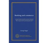 Banking and commerce: a practical treatise for bankers and men of business, together with the author's experiences of banking life in England and Canada during fifty years