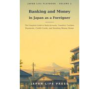 Banking and Money in Japan as a Foreigner: The Complete Guide to Bank Accounts, Transfers, Cashless Payments, Credit Cards, and Sending Money Home (Japan Life Playbook (Volume number: 1))
