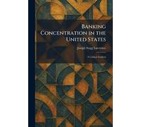 Banking Concentration in the United States: A Critical Analysis