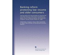 Banking reform protecting low-income and older consumers: Hearing before the Subcommittee on Housing and Consumer Interests of the Select Committee on ... Congress, second session, March 24, 1988