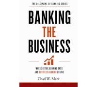 Banking the Business: Where Retail Banking Ends and Business Banking Begins (The Discipline of Banking)
