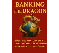 Banking the Dragon: Industrial and Commercial Bank of China and the Weight of the World’s Largest Bank