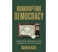 Bankrupting Democracy: Campaign Spending in a Marketplace of Ideas (Studies in Government and Public Policy)