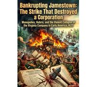 Bankrupting Jamestown: The Strike That Destroyed a Corporation: Monopolies, Hubris, and the Violent Collapse of the Virginia Company in Early America, 1622