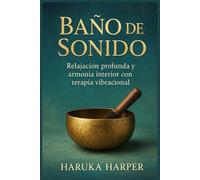 BAÑO DE SONIDO. Relajación profunda y armonía interior con terapia vibracional: Paso a paso para principiantes y practicantes de terapia vibracional. Cuencos tibetanos, gongs y vibración terapéutica