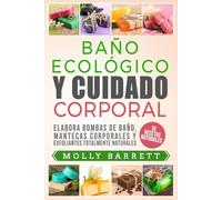 BAÑO ECOLÓGICO Y CUIDADO CORPORAL: Elabora bombas de baño, mantecas corporales y exfoliantes totalmente naturales 16 recetas naturales