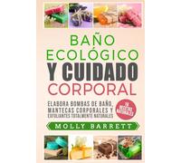 BAÑO ECOLÓGICO Y CUIDADO CORPORAL: Elabora bombas de baño, mantecas corporales y exfoliantes totalmente naturales 16 recetas naturales