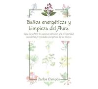 Baños energéticos y Limpieza del Aura: Guía para abrir los caminos del amor y la prosperidad usando las propiedades energéticas de las plantas