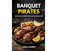 BANQUET DE PIRATES : 60 recettes faciles pour soirées d’aventure - apéro à partager, plats grillés, poissons, desserts gourmands et sauces, cuisine ... recevoir, menus à thème, saveurs des îles.
