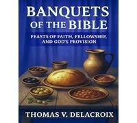 BANQUETS OF THE BIBLE: FEASTS OF FAITH, FELLOWSHIP, AND GOD'S PROVISION