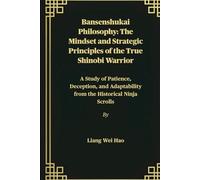 Bansenshukai Philosophy: The Mindset and Strategic Principles of the True Shinobi Warrior: A Study of Patience, Deception, and Adaptability from the Historical Ninja Scrolls
