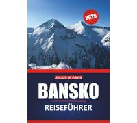 Bansko Reiseführer 2025: Ihr vollständiger Leitfaden zur Erkundung des Skifahrens, Wanderns, der lokalen Kultur und der wichtigsten Sehenswürdigkeiten in Bulgariens Rückzugsort in den Bergen