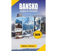 BANSKO REISEFÜHRER 2026: Ihr vollständiger Urlaubsführer 2026 zu Skifahren, Snowboarden, Pirin Bergen, Altstadtabenteuern, lokalem Essen, Hotels, Spa ... einfachem Transport und stressfreiem Reisen