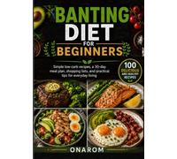 BANTING DIET FOR BEGINNERS: Simple low-carb recipes, a 30-day meal plan, shopping lists, and practical tips for everyday living