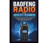 Baofeng Radio For Absolute Beginners: A Simple step-by-step guide to setup, programming, frequencies, emergency communication and confident two-way radio. (Start Smart User Guides)