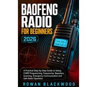 BAOFENG RADIO FOR BEGINNERS 2026 - 2027: A Practical Step-by-Step Guide to Setup, CHIRP Programming, Frequencies, Repeaters, Scanning, Emergency Communication and Safe Radio Operation
