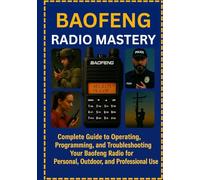 Baofeng Radio Mastery: Complete Guide to Operating, Programming, and Troubleshooting Your Baofeng Radio for Personal, Outdoor, and Professional Use