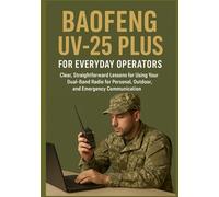 BAOFENG UV-25 PLUS FOR EVERYDAY OPERATORS: Clear, Straightforward Lessons for Using Your Dual-Band Radio for Personal, Outdoor, and Emergency Communication