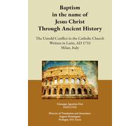 Baptism in the name of Jesus Christ Through Ancient History: The Untold Conflict in the Catholic Church Written in Latin, AD 1733 Milan, Italy