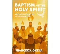Baptism of the Holy Spirit: Anointed For A Life of Supernatural Power