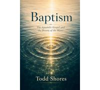 Baptism: The Apostolic Gospel and the Beauty of the Water