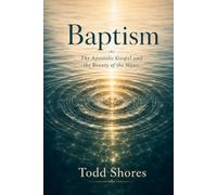 Baptism: The Apostolic Gospel and the Beauty of the Water