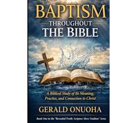 BAPTISM THROUGHOUT THE BIBLE: A Biblical Study of Its Meaning, Practice, and Connection to Christ (Book One In The “Revealed Truth: Scripture Above Tradition” Series)