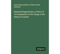 Baptismal Regeneration, a Notice of 'An Examination of the Charge of the Bishop of London'