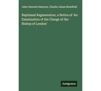 Baptismal Regeneration, a Notice of 'An Examination of the Charge of the Bishop of London'