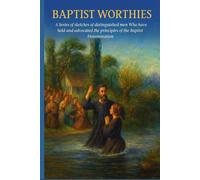 Baptist Worthies: A Series of Sketches of Distinguished Men Who Have Held and Advocated the Principles of the Baptist Denomination