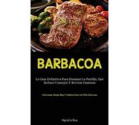 Barbacoa: La guía definitiva para dominar la parrilla, que incluye consejos y recetas famosas (Deliciosas salsas bbq y adobos para un pollo delicioso)