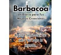 Barbacoa: Un Diario para Tus Mejores Creaciones: Registra tus recetas, rubs y notas de ahumado para convertirte en un verdadero maestro de la parrilla. Ideal para aficionados del BBQ y asados.