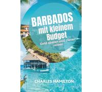 Barbados mit kleinem Budget: Geld sparen und clever reisen: Einfacher Reiseführer zu Stränden, günstigen Restaurants, Geheimtipps und unkompliziertem Reisen