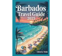 BARBADOS TRAVEL GUIDE 2025: Escape Ordinary Vacations and Design Your Own Tropical Dream