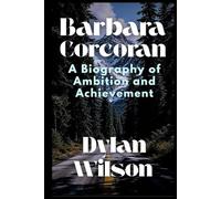 Barbara Corcoran: A Biography of Ambition and Achievement: The Extraordinary Life of a Real Estate Mogul, Mentor, and Media Star