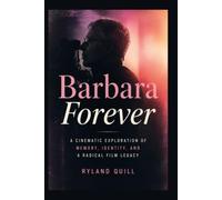 Barbara Forever: A Cinematic Exploration of Memory, Identity, and a Radical Film Legacy