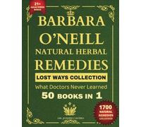 Barbara O’Neill Natural Herbal Remedies LOST WAYS COLLECTION What Doctors Never Learned 50 Books in 1 (barbara o'neill's natural herbal remedies complete collection)